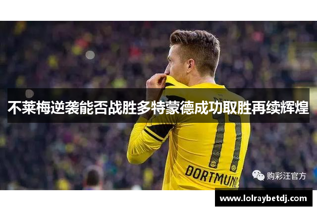 不莱梅逆袭能否战胜多特蒙德成功取胜再续辉煌