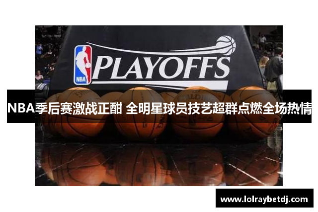 NBA季后赛激战正酣 全明星球员技艺超群点燃全场热情