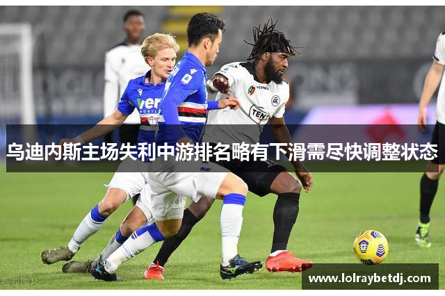 乌迪内斯主场失利中游排名略有下滑需尽快调整状态