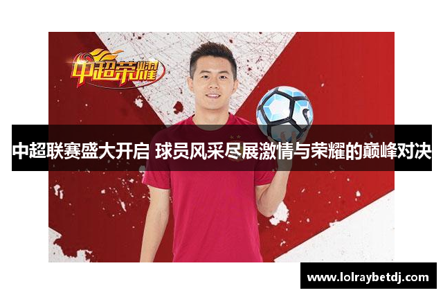 中超联赛盛大开启 球员风采尽展激情与荣耀的巅峰对决