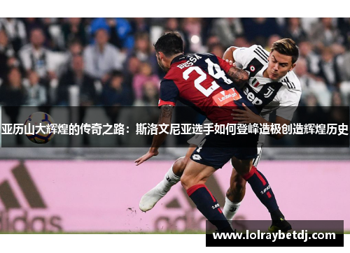 亚历山大辉煌的传奇之路：斯洛文尼亚选手如何登峰造极创造辉煌历史