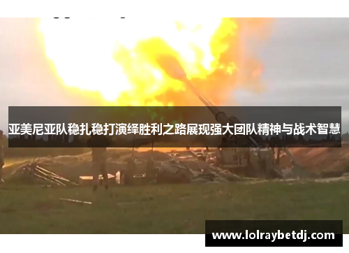 亚美尼亚队稳扎稳打演绎胜利之路展现强大团队精神与战术智慧