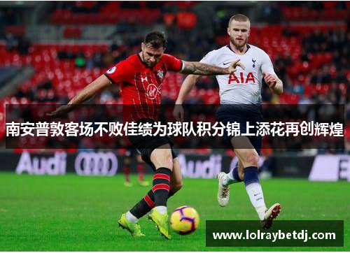 南安普敦客场不败佳绩为球队积分锦上添花再创辉煌
