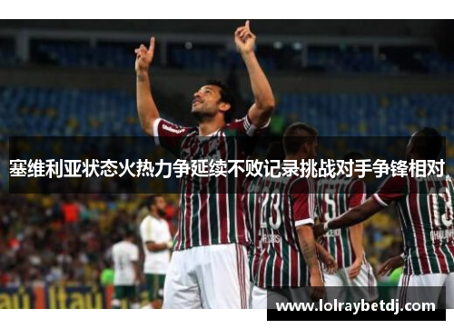 塞维利亚状态火热力争延续不败记录挑战对手争锋相对