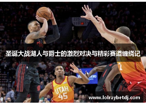 圣诞大战湖人与爵士的激烈对决与精彩赛道缠绕记