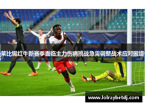 莱比锡红牛新赛季面临主力伤病挑战急需调整战术应对困境