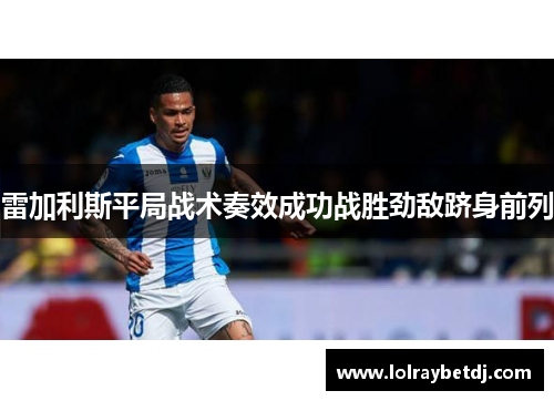 雷加利斯平局战术奏效成功战胜劲敌跻身前列
