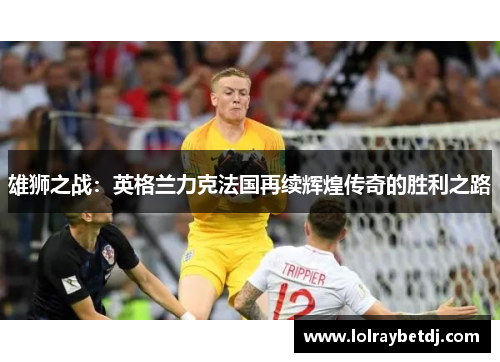 雄狮之战：英格兰力克法国再续辉煌传奇的胜利之路