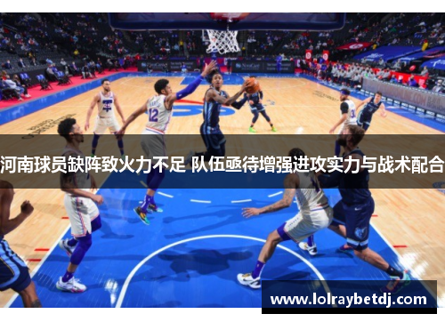 河南球员缺阵致火力不足 队伍亟待增强进攻实力与战术配合