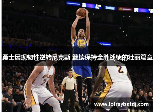 勇士展现韧性逆转尼克斯 继续保持全胜战绩的壮丽篇章