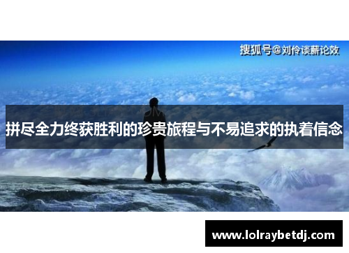 拼尽全力终获胜利的珍贵旅程与不易追求的执着信念