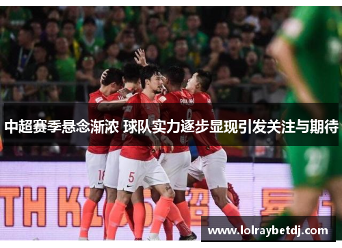 中超赛季悬念渐浓 球队实力逐步显现引发关注与期待