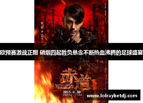 欧预赛激战正酣 硝烟四起胜负悬念不断热血沸腾的足球盛宴