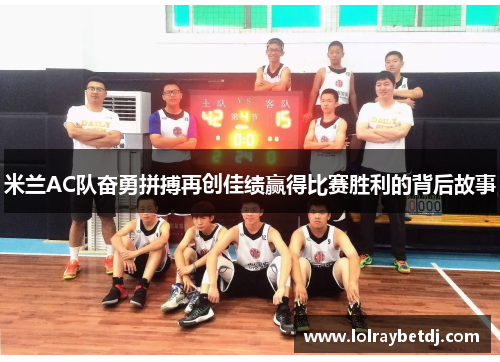 米兰AC队奋勇拼搏再创佳绩赢得比赛胜利的背后故事