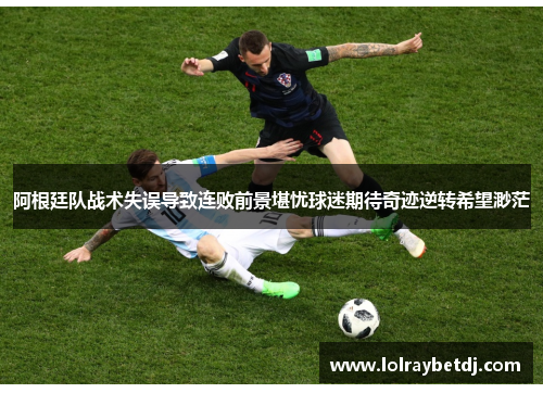 阿根廷队战术失误导致连败前景堪忧球迷期待奇迹逆转希望渺茫