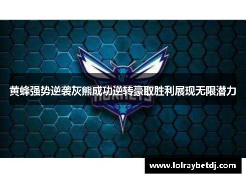 黄蜂强势逆袭灰熊成功逆转豪取胜利展现无限潜力
