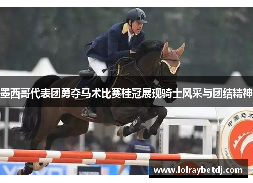 墨西哥代表团勇夺马术比赛桂冠展现骑士风采与团结精神