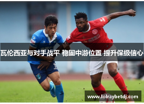 瓦伦西亚与对手战平 稳固中游位置 提升保级信心